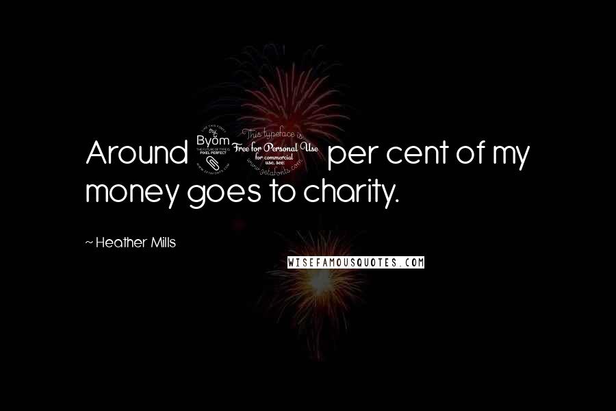 Heather Mills Quotes: Around 80 per cent of my money goes to charity.