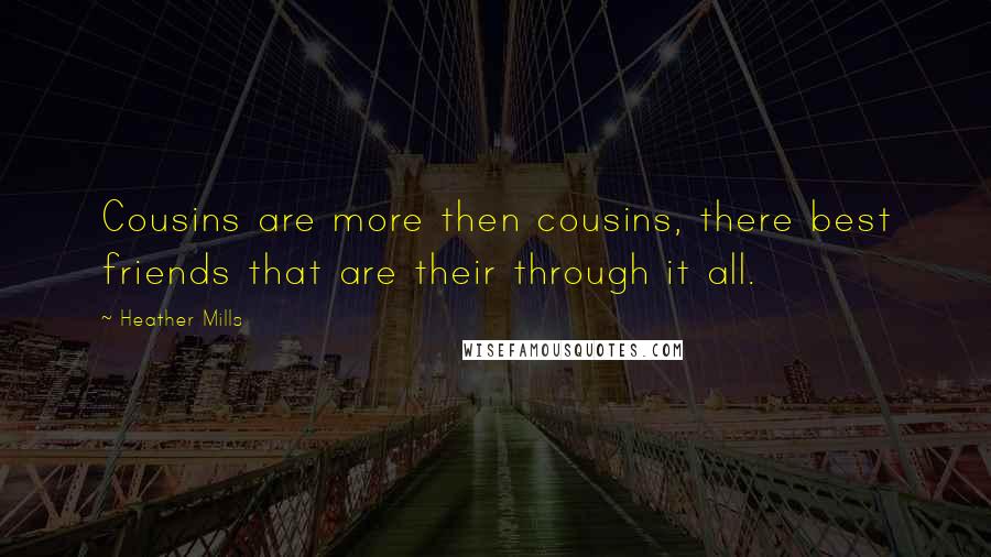 Heather Mills Quotes: Cousins are more then cousins, there best friends that are their through it all.