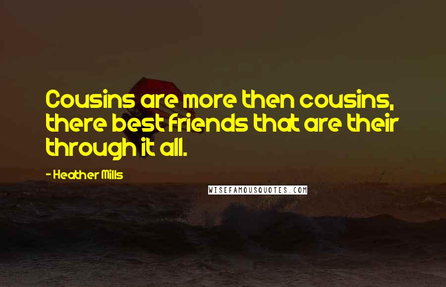 Heather Mills Quotes: Cousins are more then cousins, there best friends that are their through it all.