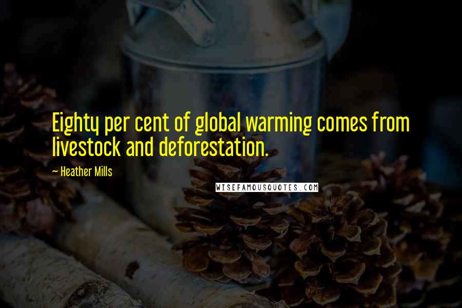 Heather Mills Quotes: Eighty per cent of global warming comes from livestock and deforestation.