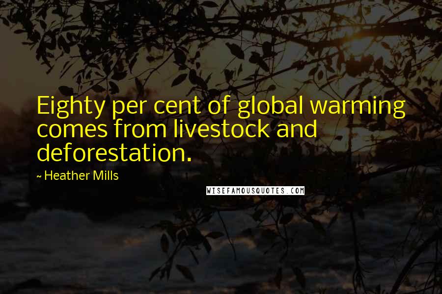 Heather Mills Quotes: Eighty per cent of global warming comes from livestock and deforestation.