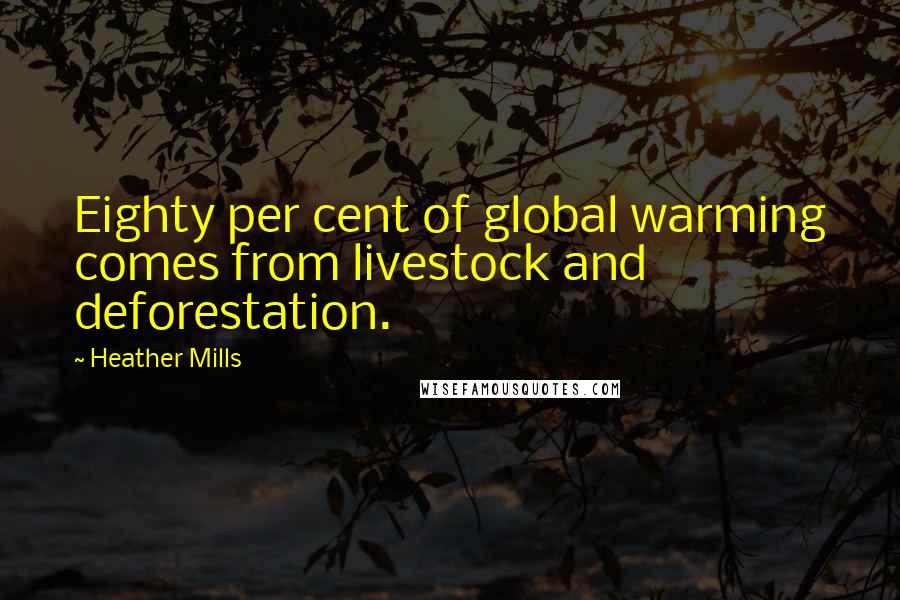 Heather Mills Quotes: Eighty per cent of global warming comes from livestock and deforestation.