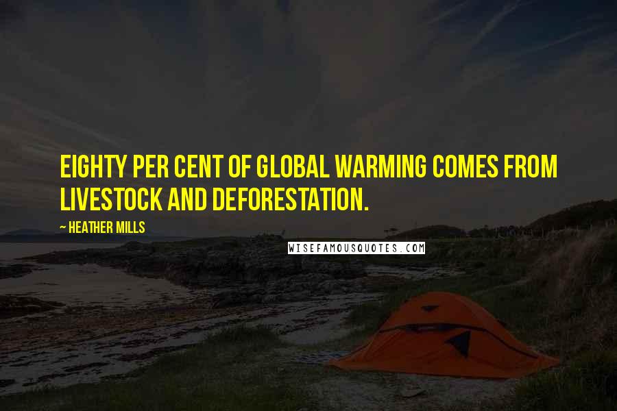 Heather Mills Quotes: Eighty per cent of global warming comes from livestock and deforestation.