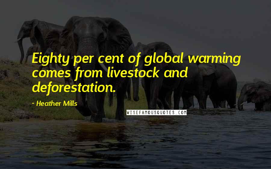 Heather Mills Quotes: Eighty per cent of global warming comes from livestock and deforestation.