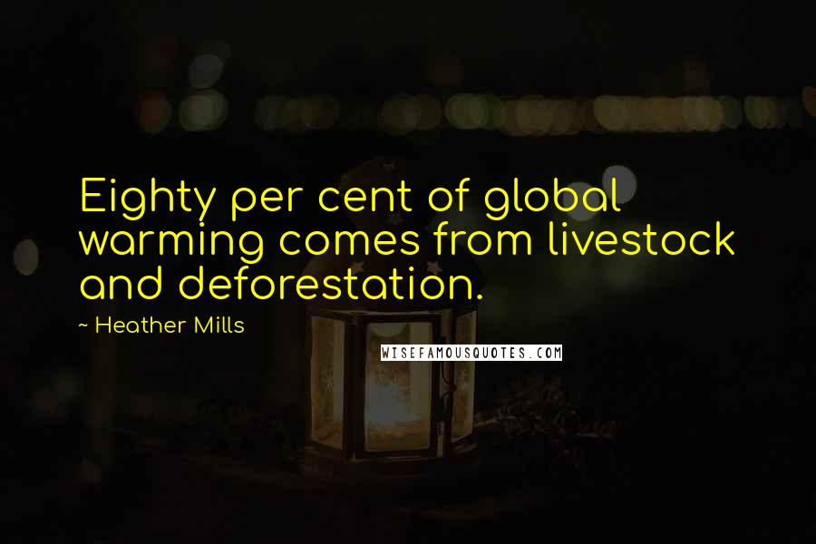 Heather Mills Quotes: Eighty per cent of global warming comes from livestock and deforestation.