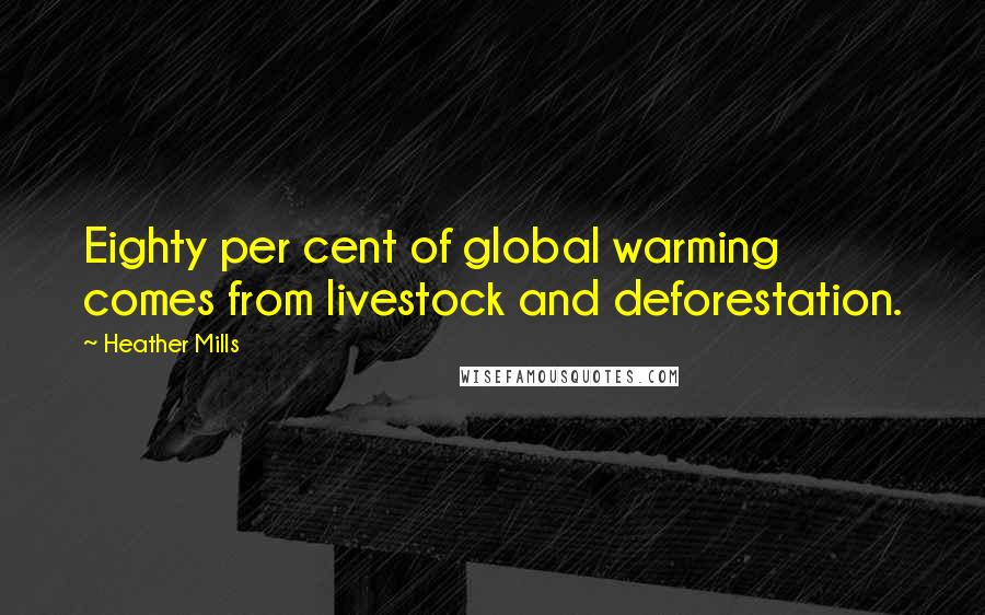 Heather Mills Quotes: Eighty per cent of global warming comes from livestock and deforestation.