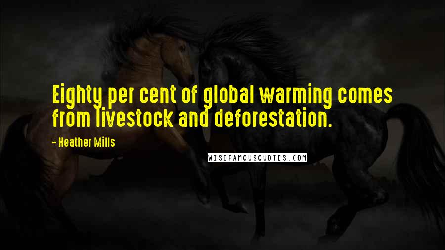 Heather Mills Quotes: Eighty per cent of global warming comes from livestock and deforestation.