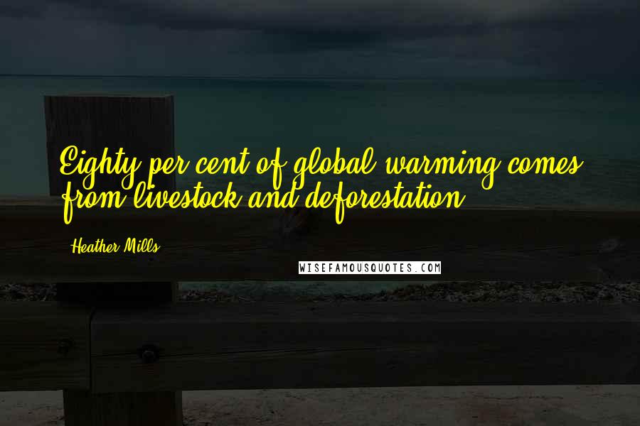 Heather Mills Quotes: Eighty per cent of global warming comes from livestock and deforestation.