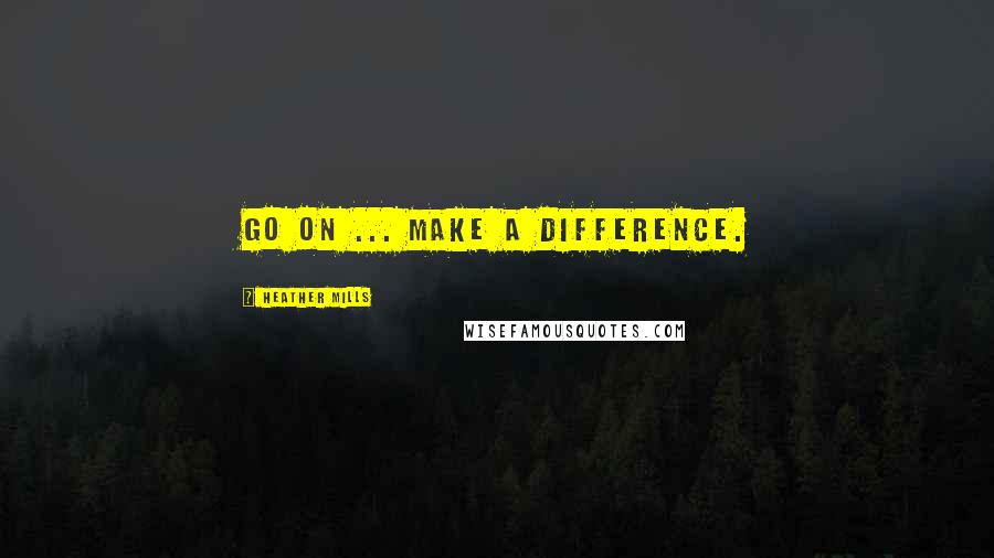 Heather Mills Quotes: Go on ... make a difference.