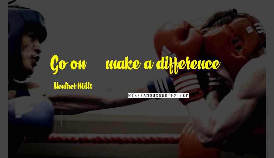 Heather Mills Quotes: Go on ... make a difference.