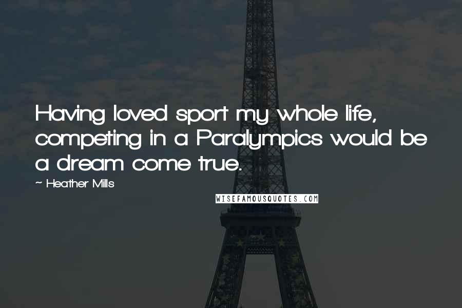 Heather Mills Quotes: Having loved sport my whole life, competing in a Paralympics would be a dream come true.