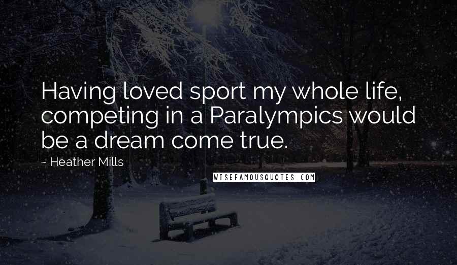 Heather Mills Quotes: Having loved sport my whole life, competing in a Paralympics would be a dream come true.