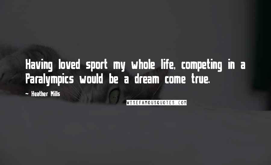 Heather Mills Quotes: Having loved sport my whole life, competing in a Paralympics would be a dream come true.