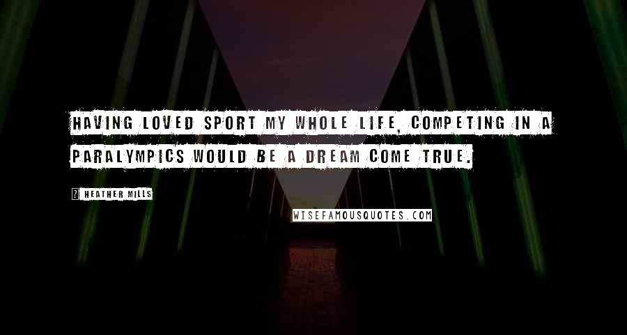 Heather Mills Quotes: Having loved sport my whole life, competing in a Paralympics would be a dream come true.