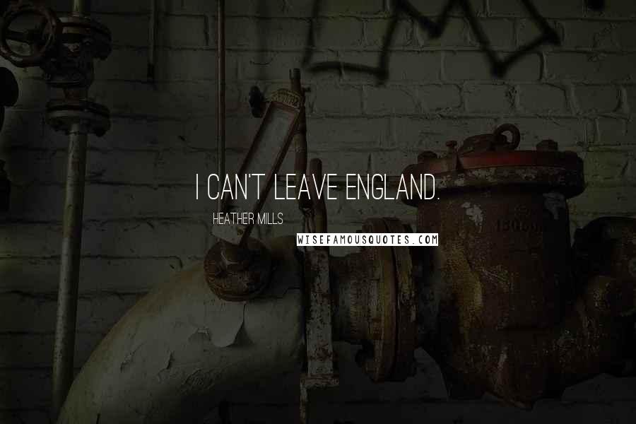 Heather Mills Quotes: I can't leave England.