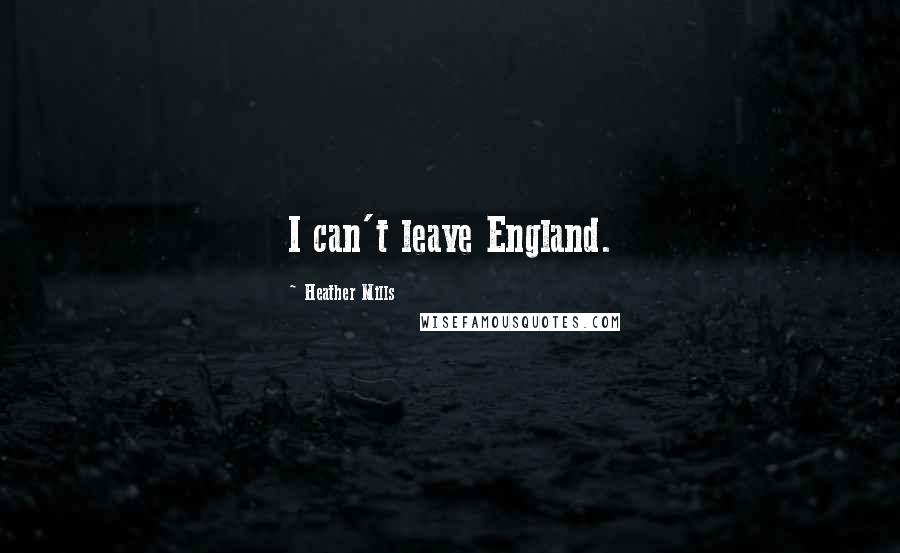Heather Mills Quotes: I can't leave England.
