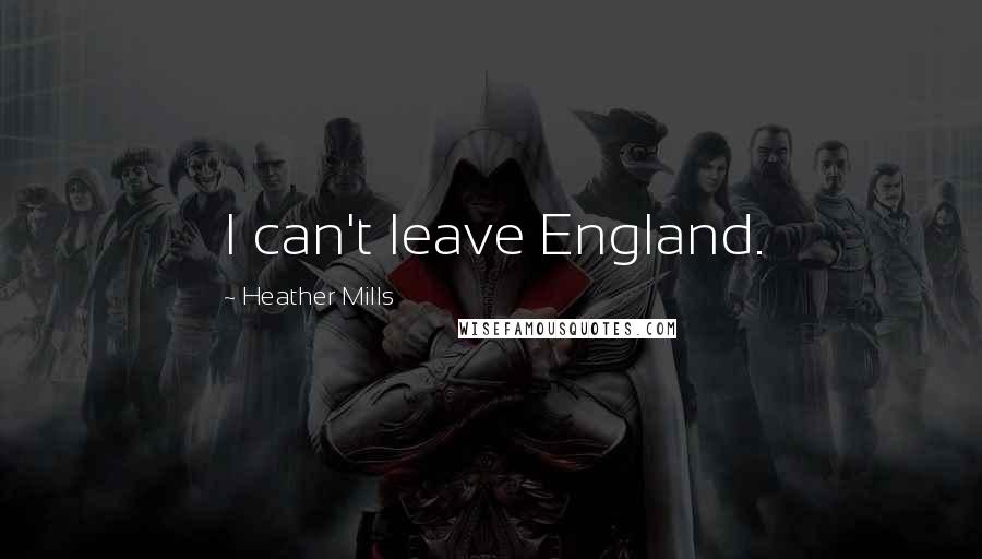 Heather Mills Quotes: I can't leave England.