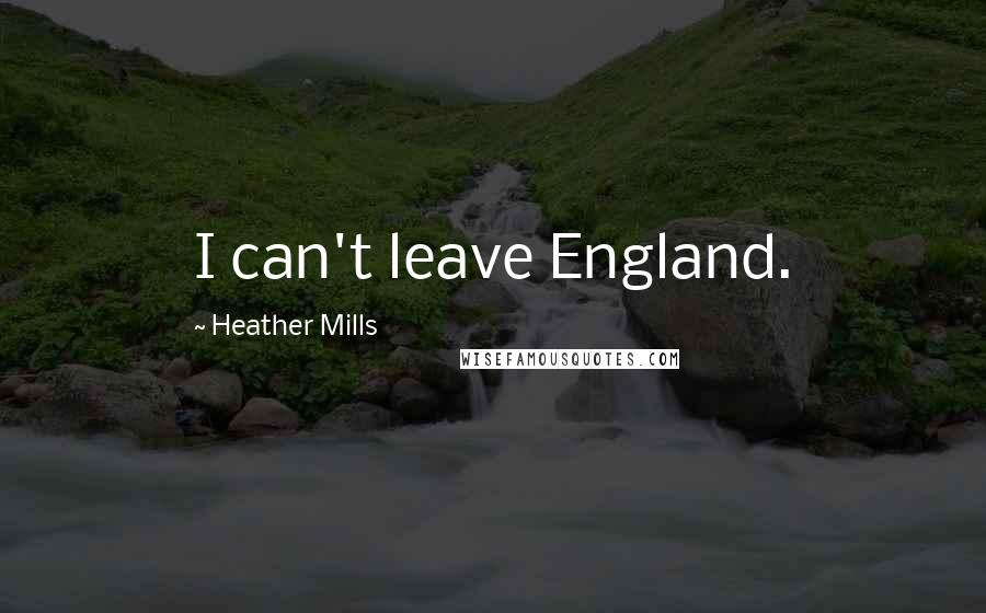 Heather Mills Quotes: I can't leave England.