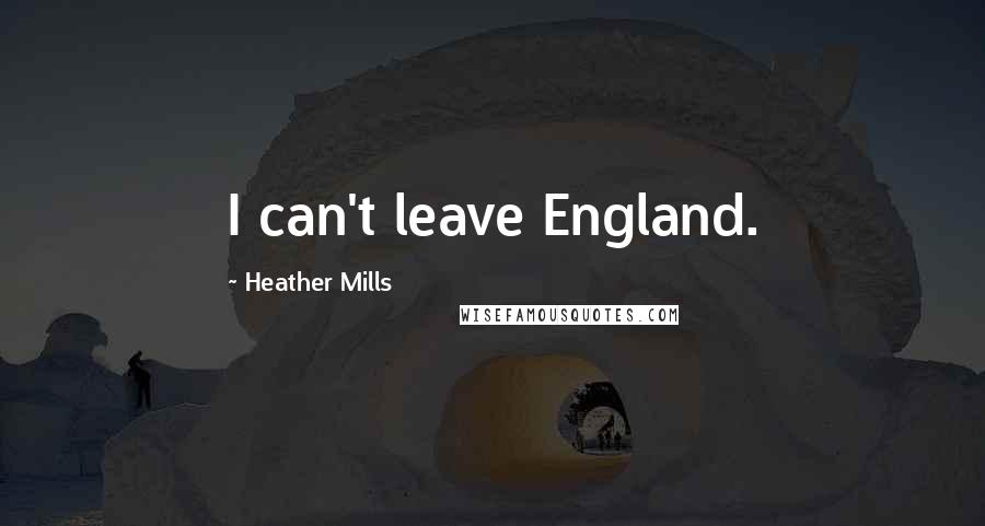 Heather Mills Quotes: I can't leave England.