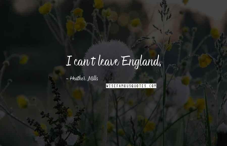 Heather Mills Quotes: I can't leave England.