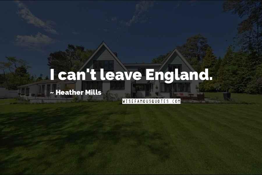 Heather Mills Quotes: I can't leave England.