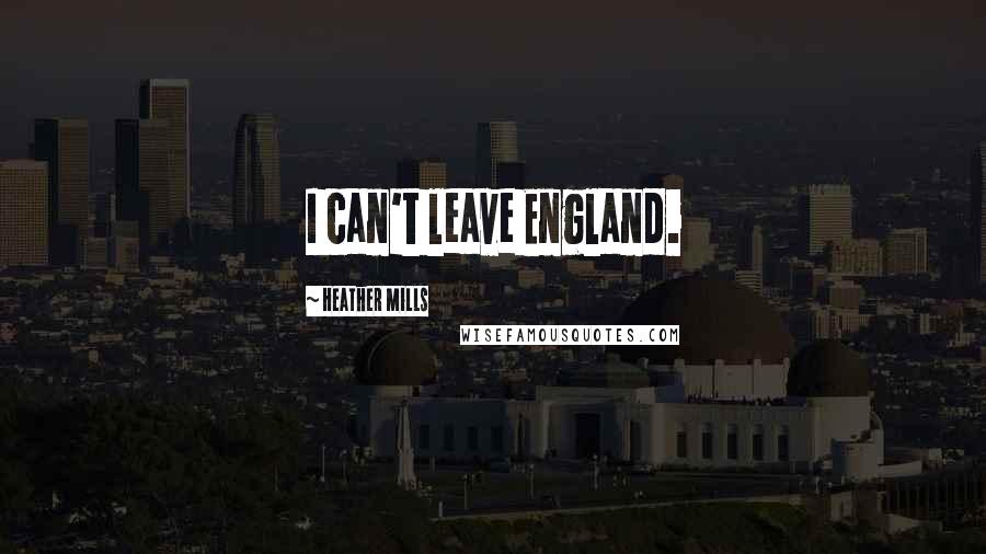 Heather Mills Quotes: I can't leave England.