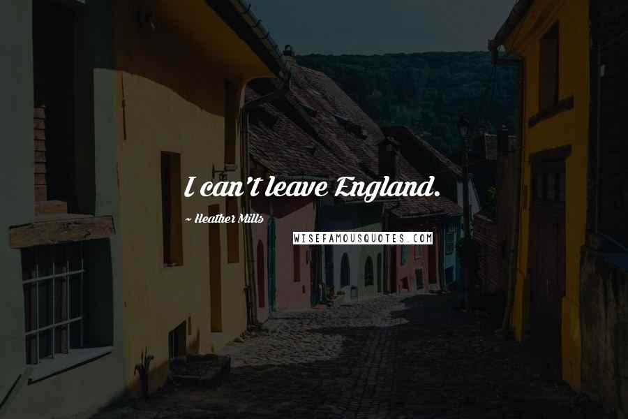 Heather Mills Quotes: I can't leave England.