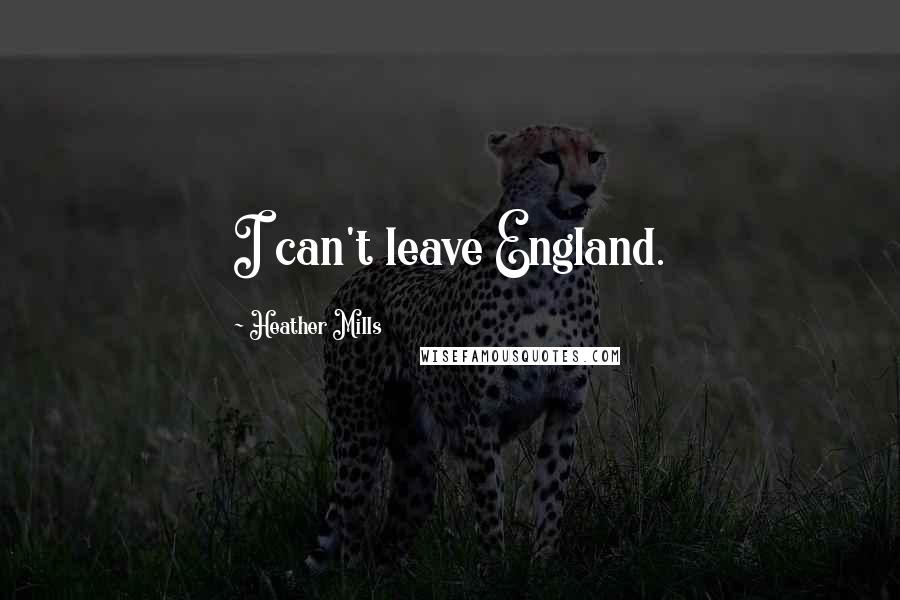 Heather Mills Quotes: I can't leave England.