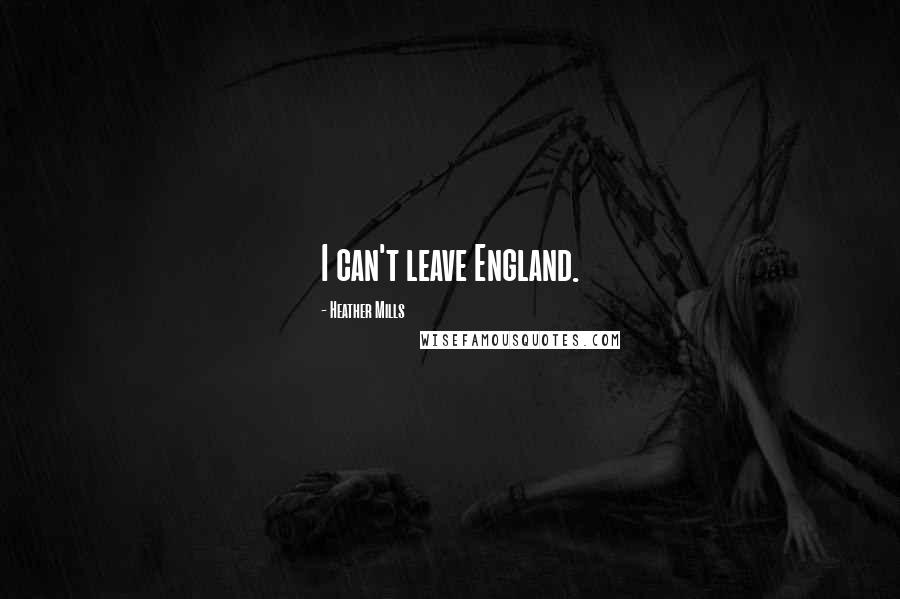 Heather Mills Quotes: I can't leave England.
