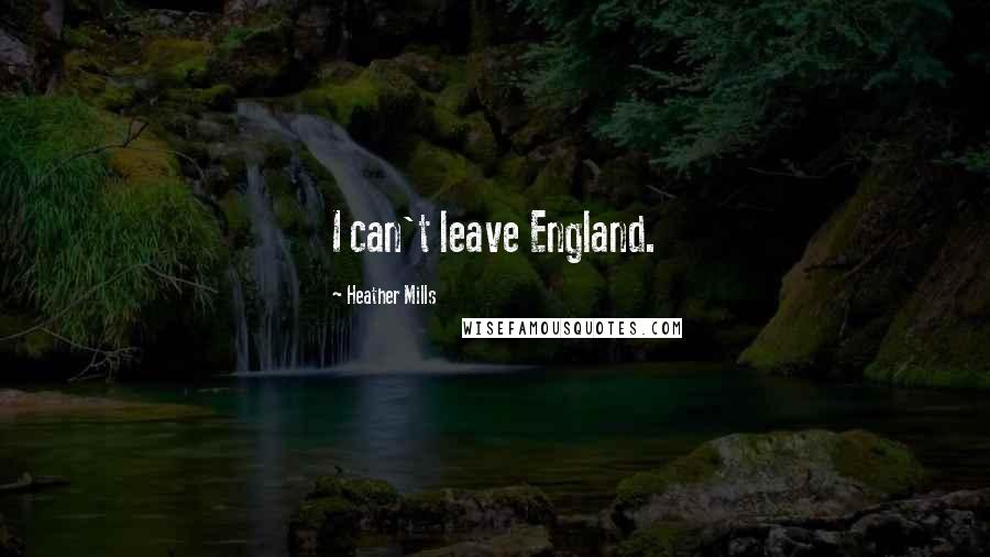 Heather Mills Quotes: I can't leave England.