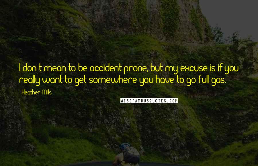 Heather Mills Quotes: I don't mean to be accident prone, but my excuse is if you really want to get somewhere you have to go full gas.