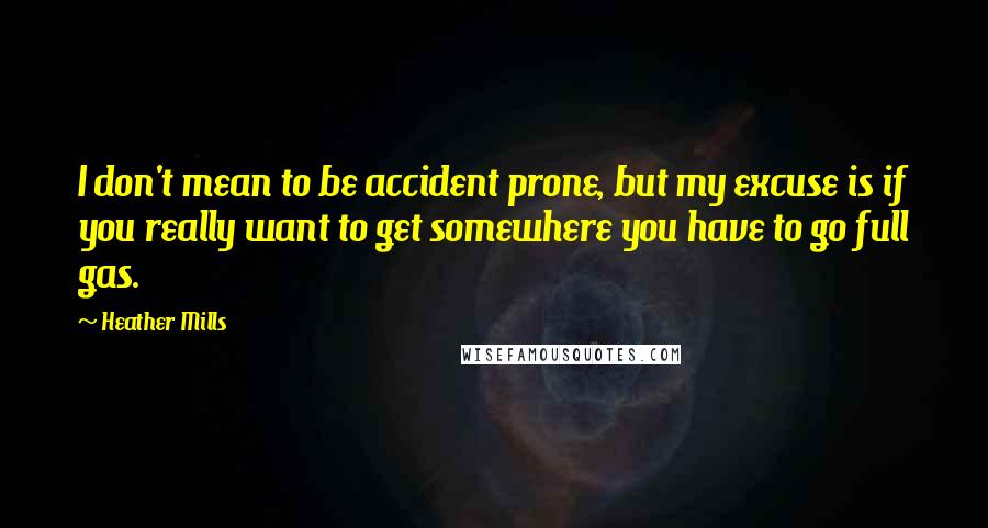 Heather Mills Quotes: I don't mean to be accident prone, but my excuse is if you really want to get somewhere you have to go full gas.