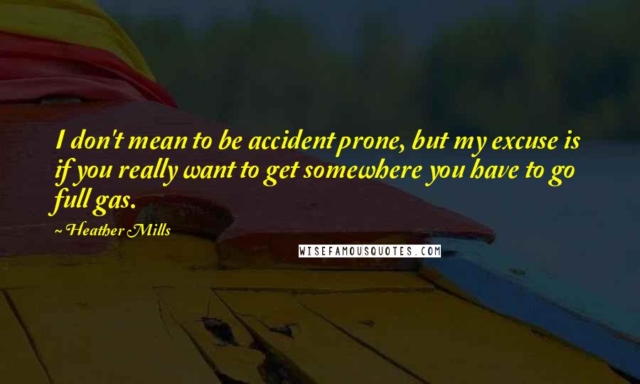 Heather Mills Quotes: I don't mean to be accident prone, but my excuse is if you really want to get somewhere you have to go full gas.