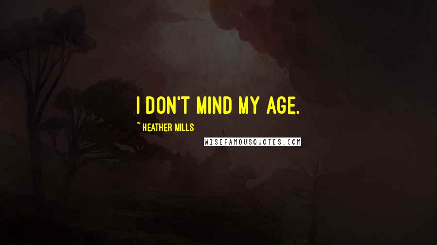 Heather Mills Quotes: I don't mind my age.