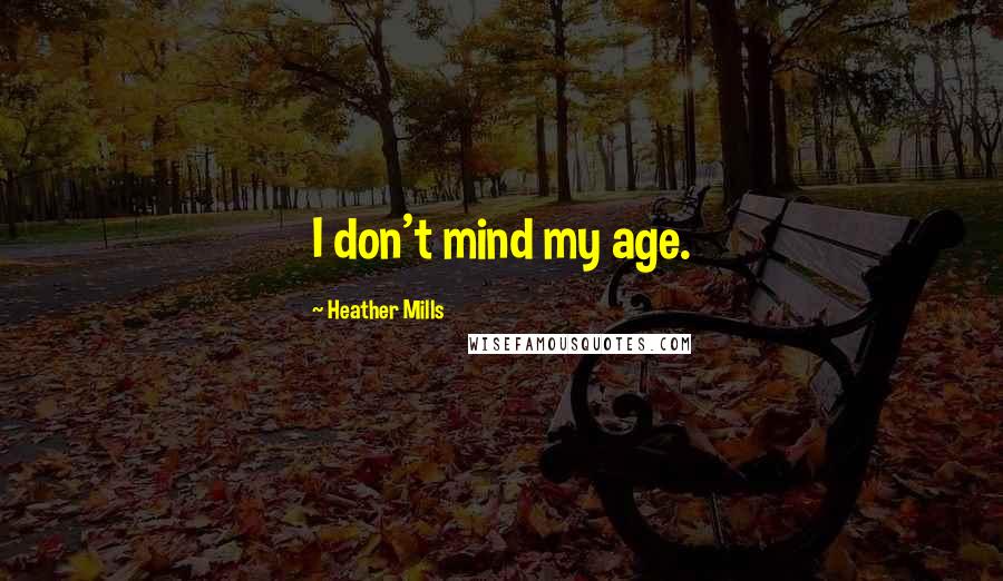 Heather Mills Quotes: I don't mind my age.