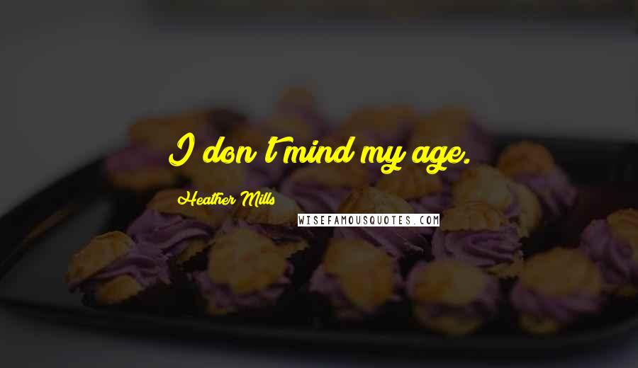 Heather Mills Quotes: I don't mind my age.