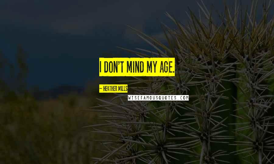 Heather Mills Quotes: I don't mind my age.