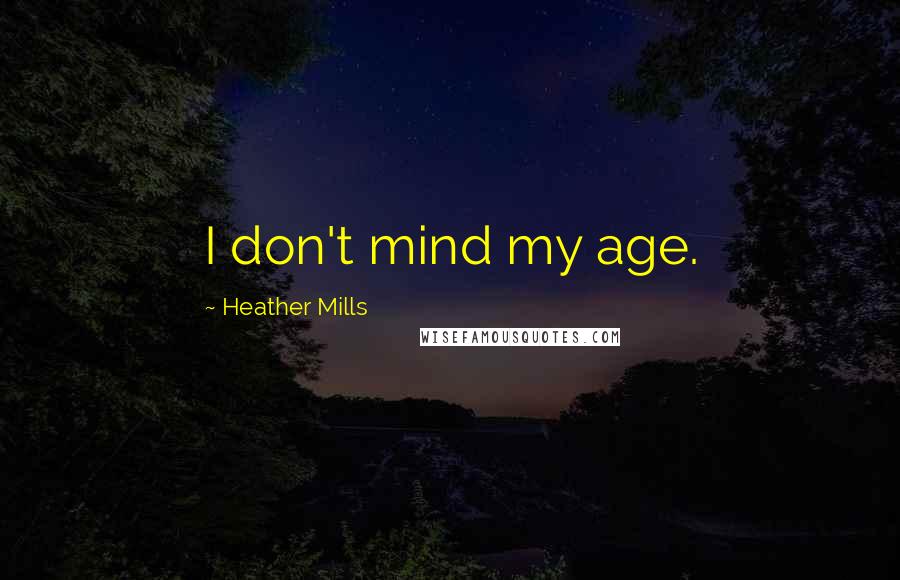 Heather Mills Quotes: I don't mind my age.