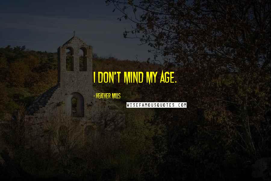 Heather Mills Quotes: I don't mind my age.