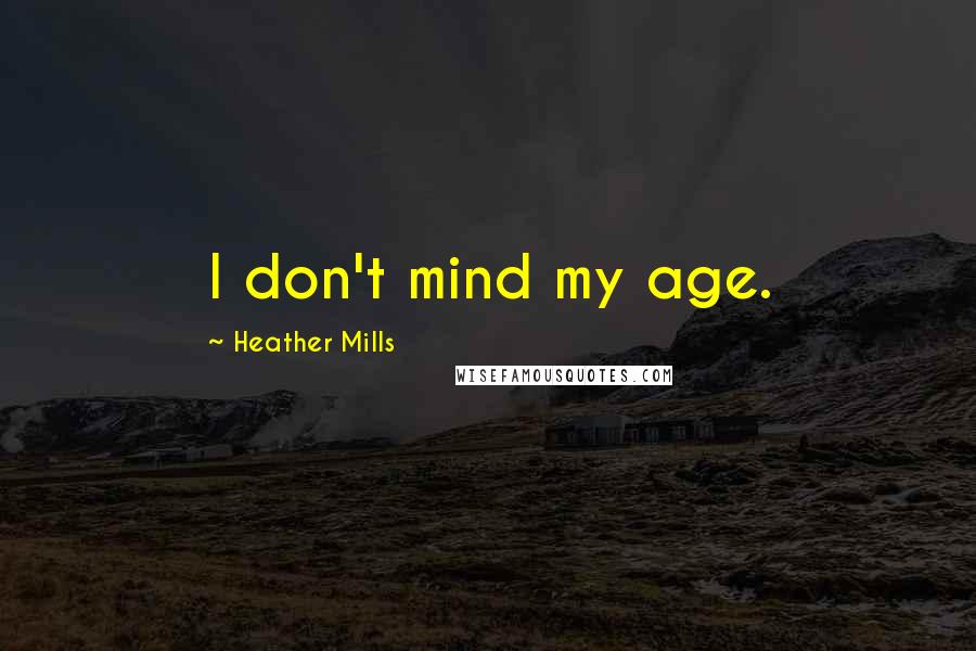 Heather Mills Quotes: I don't mind my age.