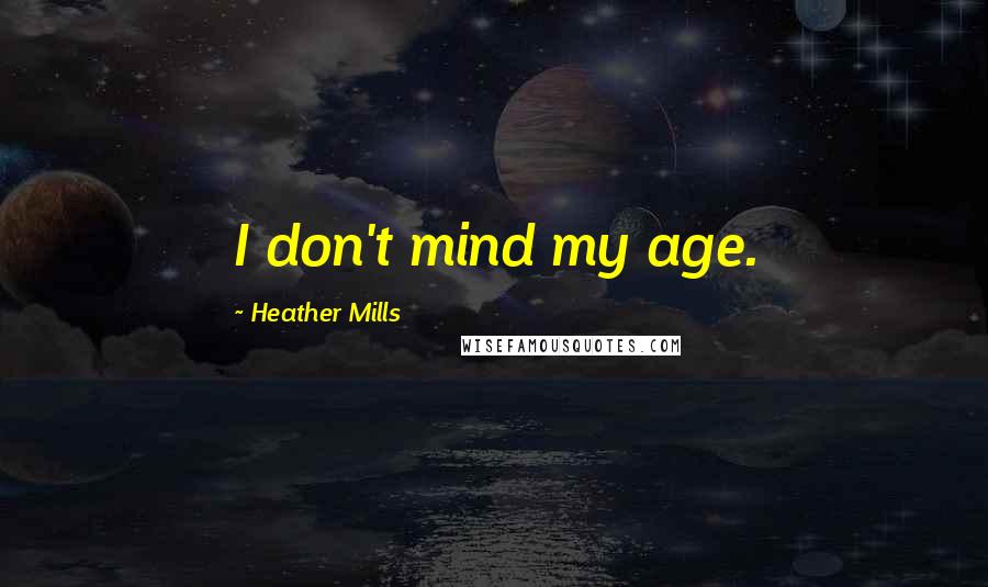 Heather Mills Quotes: I don't mind my age.