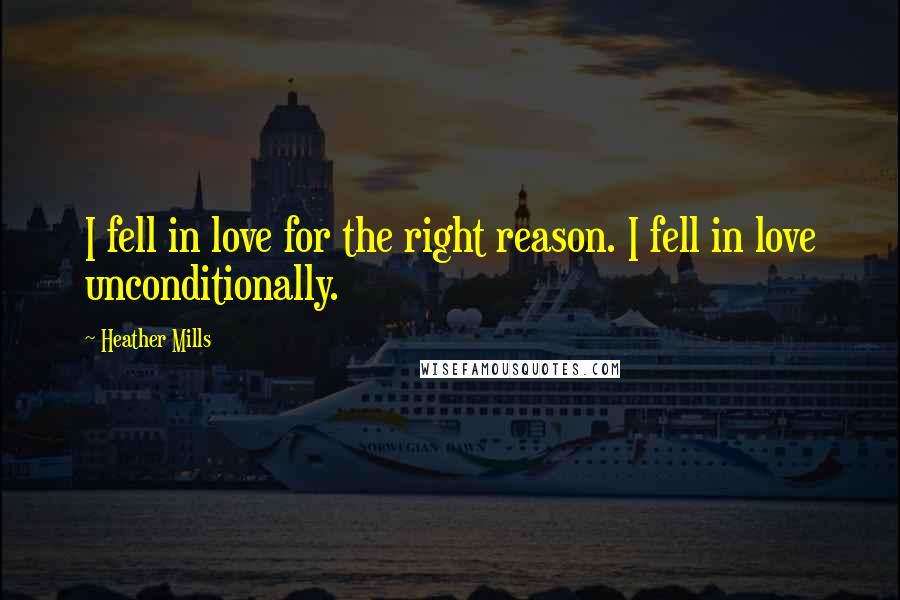 Heather Mills Quotes: I fell in love for the right reason. I fell in love unconditionally.