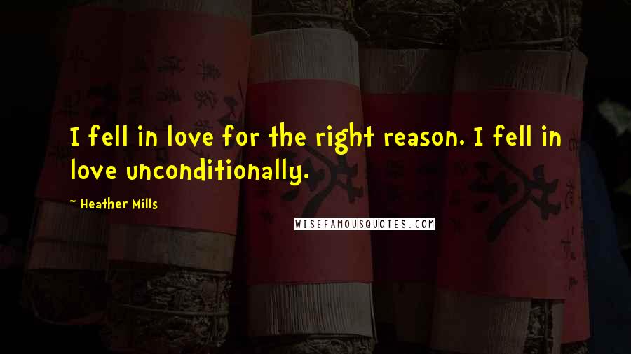Heather Mills Quotes: I fell in love for the right reason. I fell in love unconditionally.