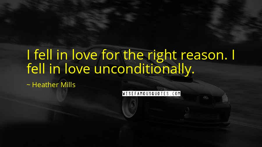 Heather Mills Quotes: I fell in love for the right reason. I fell in love unconditionally.