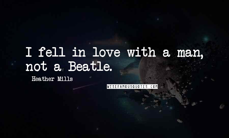 Heather Mills Quotes: I fell in love with a man, not a Beatle.