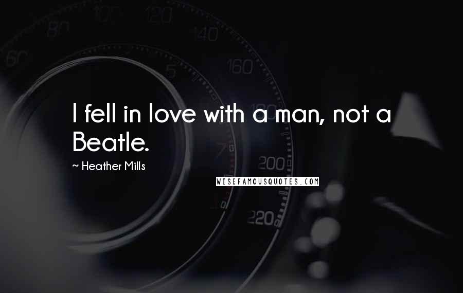 Heather Mills Quotes: I fell in love with a man, not a Beatle.