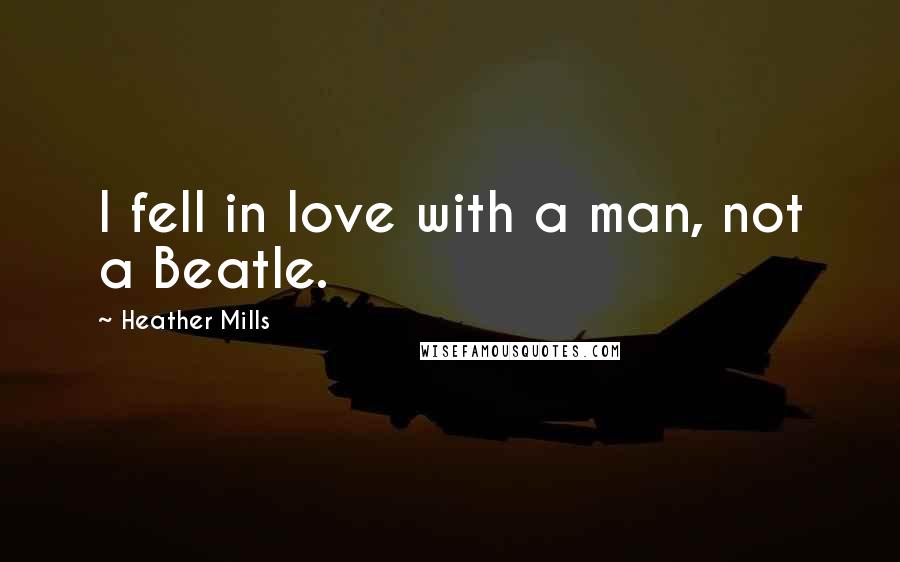 Heather Mills Quotes: I fell in love with a man, not a Beatle.