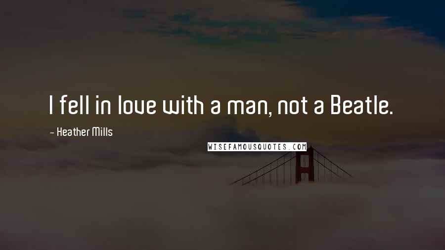 Heather Mills Quotes: I fell in love with a man, not a Beatle.