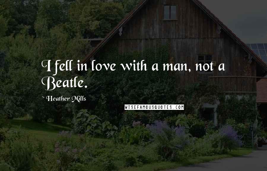 Heather Mills Quotes: I fell in love with a man, not a Beatle.