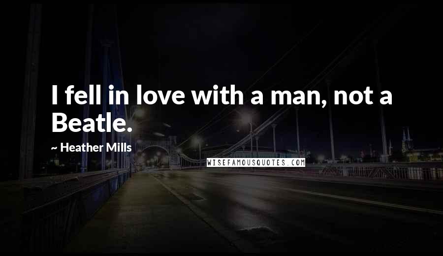 Heather Mills Quotes: I fell in love with a man, not a Beatle.